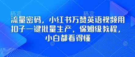 流量密码,小红书万赞英语视频用扣子一键批量生产,保姆级教程,小白都看得懂-来友网创
