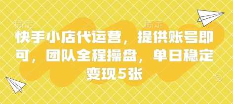快手小店代运营,提供账号即可,团队全程操盘,单日稳定变现5张【揭秘】-来友网创