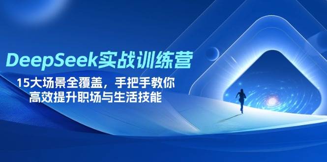(14236期)DeepSeek实战训练营,15大场景全覆盖,手把手教你高效提升职场与生活技能-来友网创