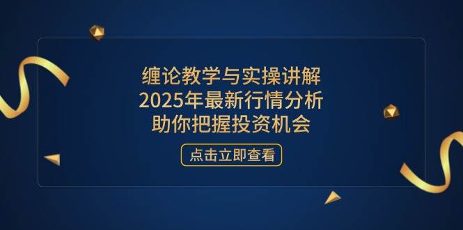 (14268期)缠论教学与实操讲解,2025年最新行情分析,助你把握投资机会-来友网创
