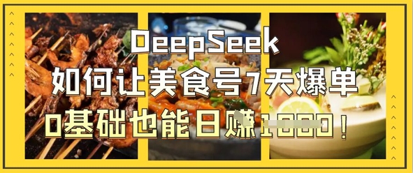 DeepSeek如何让美食号7天爆单,0基础也能日入1k-来友网创