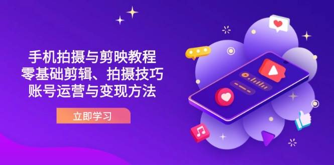 抖音手机拍摄与剪映教程:零基础剪辑、拍摄技巧到账号运营与变现方法-来友网创