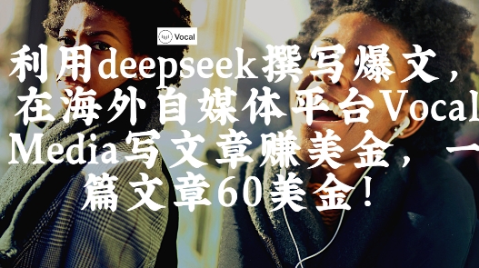 出海搞钱!利用deepseek撰写爆文,在海外自媒体平台Vocal Media写文章挣美金,一篇文章60刀-来友网创
