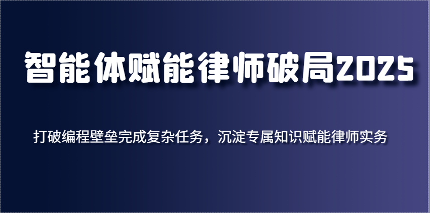 智能体赋能律师破局2025,打破编程壁垒完成复杂任务,沉淀专属知识赋能律师实务-来友网创