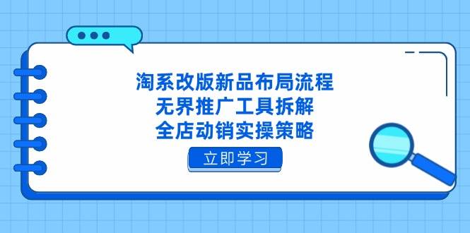 (14518期)淘系改版新品布局流程,无界推广工具拆解,全店动销实操策略-来友网创