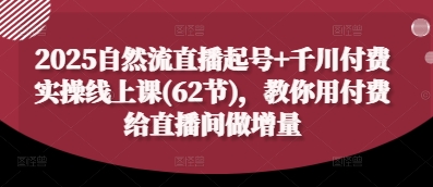 2025自然流直播起号+千川付费实操线上课(62节),教你用付费给直播间做增量-来友网创