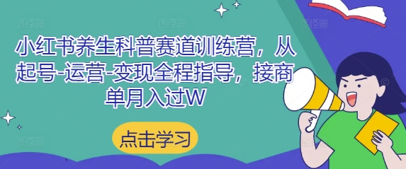 小红书养生科普赛道训练营,从起号-运营-变现全程指导,接商单月入过W-来友网创
