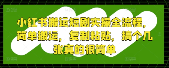 小红书搬运短剧实操全流程,简单搬运,复制粘贴,搞个几张真的很简单-来友网创