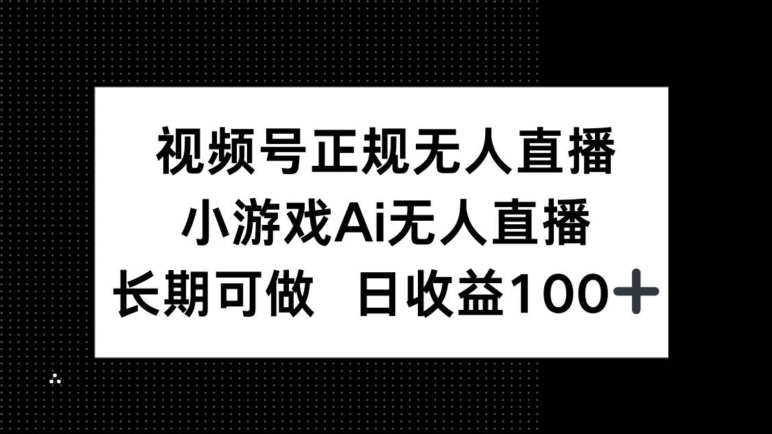 (14670期)视频号正规无人直播,小游戏AI无人直播,长期可做,日收益100+-来友网创