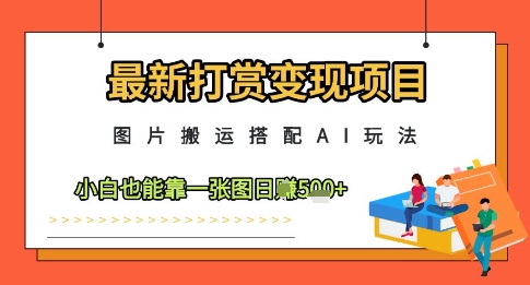 最新打赏变现项目,图片搬运搭配AI玩法,小白也能靠一张图日入5张-来友网创
