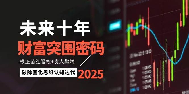 未来十年财富突围密码:根正苗红股权+贵人攀附,破除固化思维认知迭代-来友网创