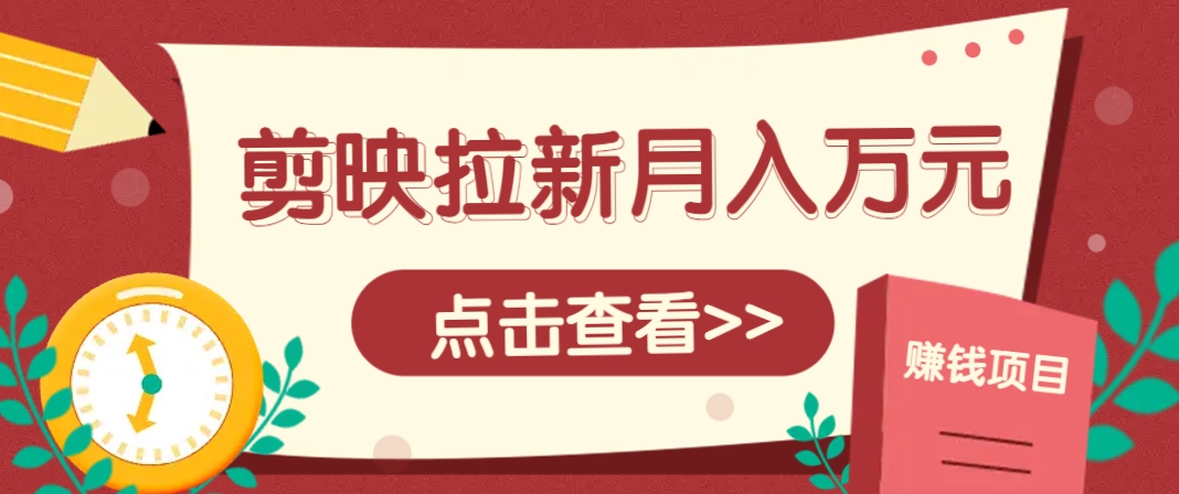 剪映拉新推广项目,5个粉丝就能操作,月入1w+超详细攻略!【附入口】-来友网创