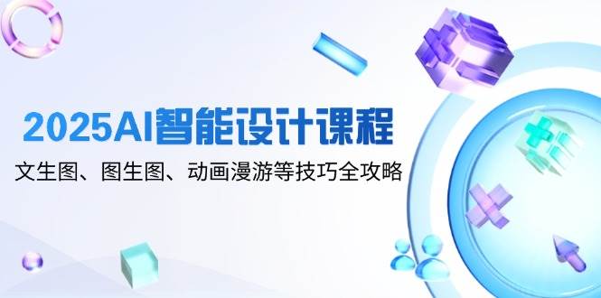 2025AI智能设计课程,文生图、图生图、动画漫游等技巧全攻略-来友网创