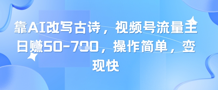 靠AI改写古诗,视频号流量主日入几张,操作简单,变现快-来友网创