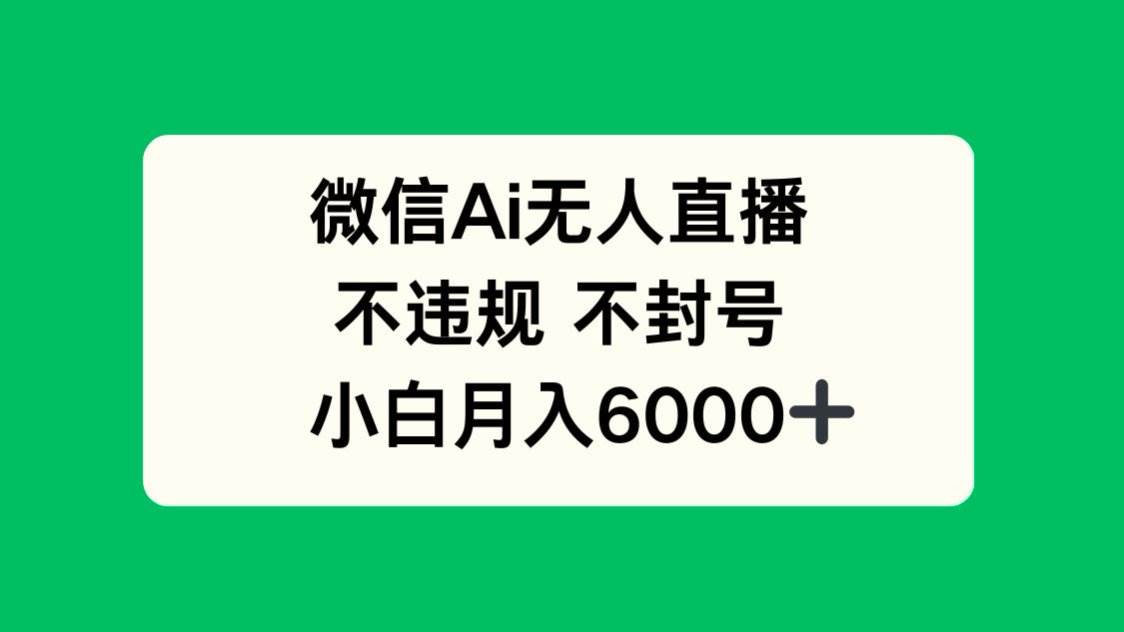 (14733期)微信AI无人直播,不违规 不封号 ,小白月入6000+-来友网创