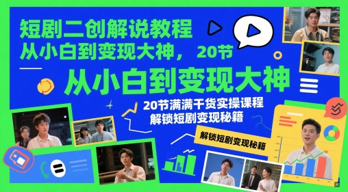 短剧二创解说教程,从小白到变现大神,20节满满干货实操课程,解锁短剧变现秘籍-来友网创