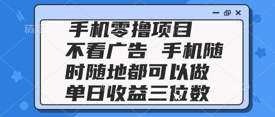 (14855期)2025手机零撸项目 不看广告 手机随时可做 单日收益三位数-来友网创