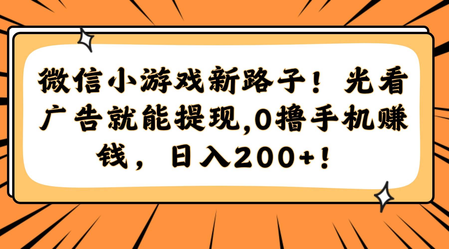 (14864期)微信小游戏新路子!光看广告就能提现,0撸手机赚钱,日入200+!-来友网创