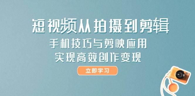 (14867期)短视频从拍摄到剪辑,手机技巧与剪映应用,实现高效创作变现-来友网创