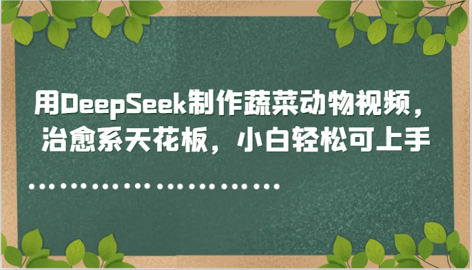 用DeepSeek制作蔬菜动物视频,治愈系天花板,小白轻松可上手-来友网创