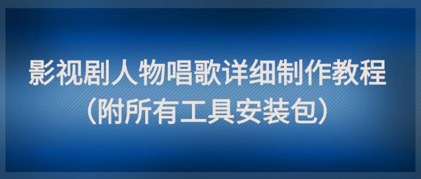 影视剧人物唱歌详细制作教程,点赞量动辄几十W(附所有工具安装包)-来友网创