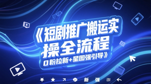 短剧推广搬运实操全流程,0粉拉新+星图强引导-来友网创