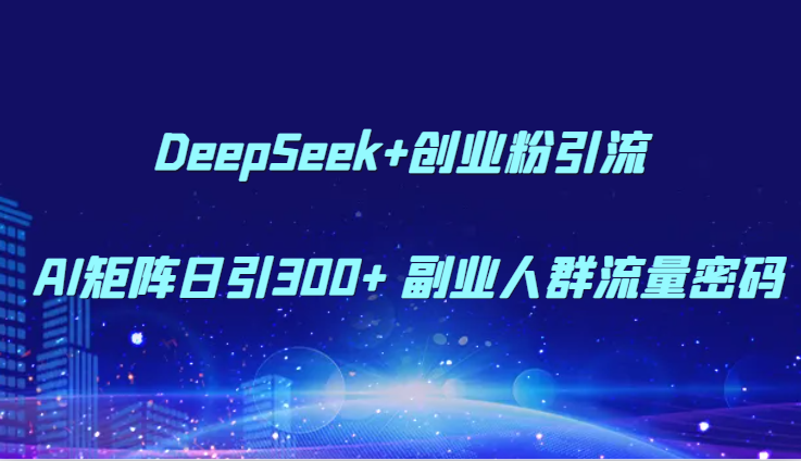 DeepSeek+创业粉引流 AI矩阵日引300+ 副业人群流量密码-来友网创