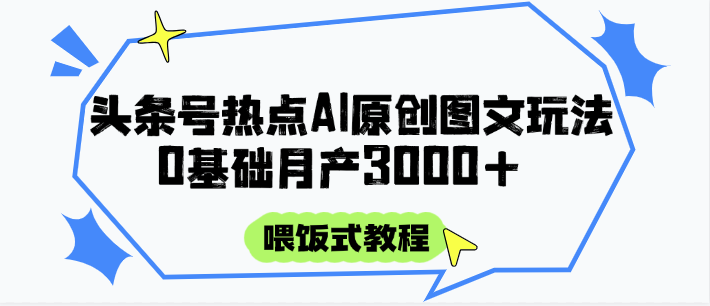 头条号热点AI图文攻略,喂饭式教程+0基础月产3000+-来友网创