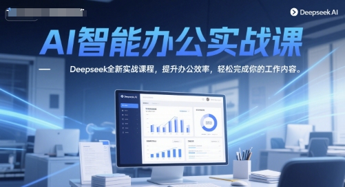 AI智能办公实战课,Deepseek全新实战课程,提升办公效率,轻松完成你的工作内容-来友网创