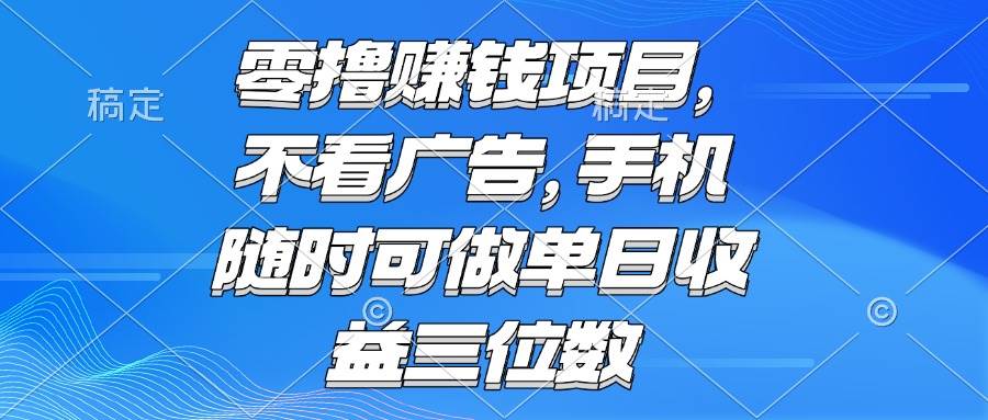 (15016期)零撸赚钱项目 不看广告 手机随时可做 单日收益三位数-来友网创