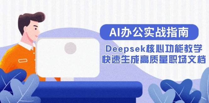 (15018期)AI办公实战指南:Deepsek核心功能教学,快速生成高质量职场文档-来友网创