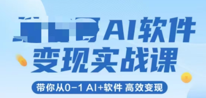 AI软件变现实战课,带你从0-1 Al+软件 高效变现-来友网创