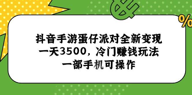 (15093期)抖音手游蛋仔派对全新变现,一天3500,冷门赚钱玩法,一部手机可操作-来友网创
