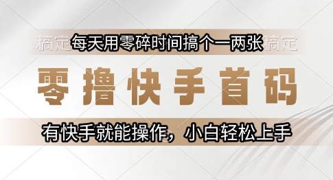 零撸快手首码,每天用零碎时间搞个一两张,有快手就能操作小白轻松上手【揭秘】-来友网创