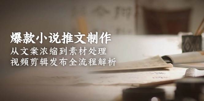 爆款小说推文制作,从文案浓缩到素材处理,视频剪辑发布全流程解析-来友网创