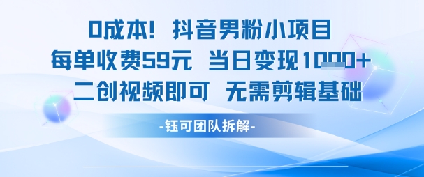 0成本,抖音男粉小项目 每单收费59元当日变现1k+ 二创视频即可无需剪辑基础-来友网创