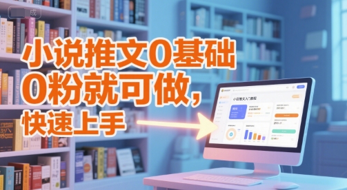 小说推文0基础入门教程,0粉就可做,快速上手-来友网创