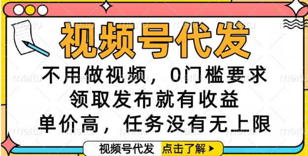 视频号代发,不用做视频,0门槛要求,领取发布就有收益,单价高,任务没有无上限【揭秘】-来友网创