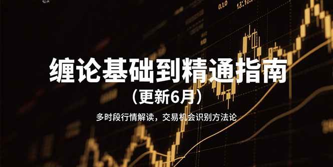 缠论基础到精通指南(更新6月)多时段行情解读,交易机会识别方法论-来友网创