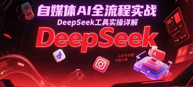 自媒体AI全流程实战,DeepSeek工具实操详解,从起号到变现完整方案-来友网创