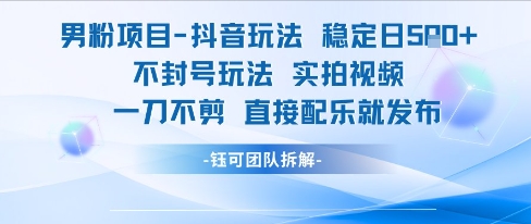 男粉项目抖音玩法稳定日收5张实拍视频一刀不剪直接配乐就发布不封号玩法-来友网创