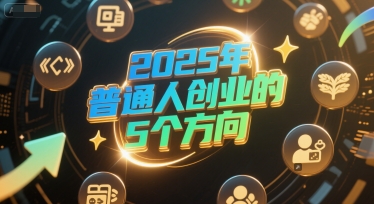 付费文章:2025年普通人创业的5个方向-来友网创