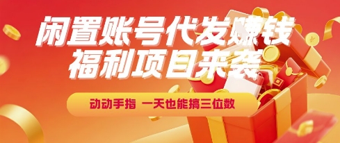 福利项目来袭,闲置账号代发挣钱,动动手指,一天也能搞三位数【揭秘】-来友网创