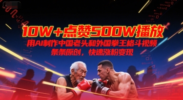 10W+点赞500W播放,用AI制作中国老头和外国拳王格斗视频,条条原创,快速涨粉变现-来友网创
