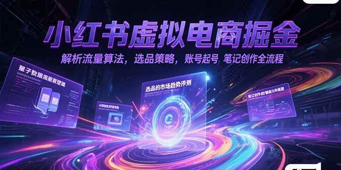 (15236期)小红书虚拟电商掘金,解析流量算法,选品策略,账号起号,笔记创作全流程-来友网创