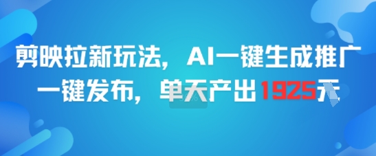 剪映拉新玩法,AI一键生成推广,一键发布,单天最高产出1925-来友网创