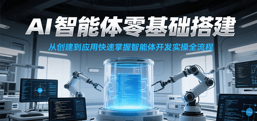 AI智能体零基础搭建实操课,从创建到应用快速掌握智能体开发全流程!-来友网创