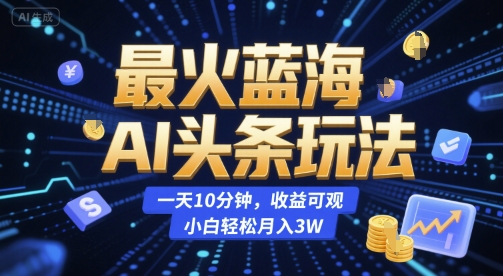 最火蓝海AI头条玩法,一天10分钟,收益可观,小白轻松月入3W【揭秘】-来友网创