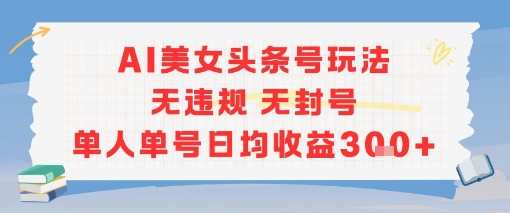 AI美女头条号玩法无违规无封号单人单号日均收益3张-来友网创
