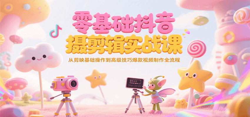 零基础抖音短视频拍摄剪辑实战课,从剪映基础操作到高级技巧爆款视频制作全流程-来友网创